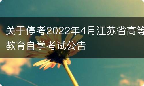 关于停考2022年4月江苏省高等教育自学考试公告