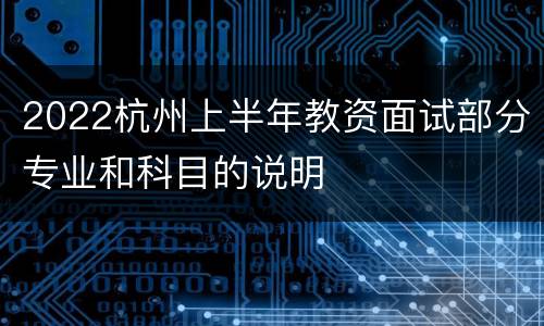 2022杭州上半年教资面试部分专业和科目的说明