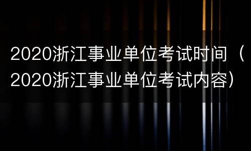 2020浙江事业单位考试时间（2020浙江事业单位考试内容）