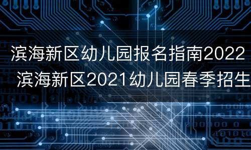 滨海新区幼儿园报名指南2022 滨海新区2021幼儿园春季招生