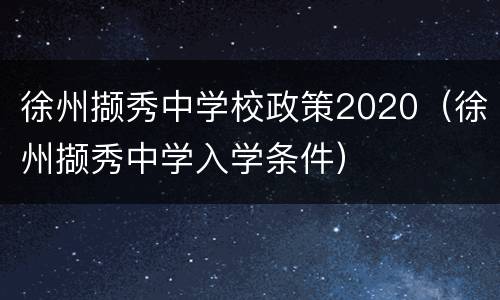 徐州撷秀中学校政策2020（徐州撷秀中学入学条件）