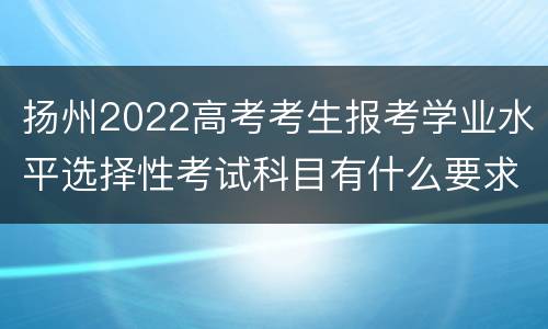 扬州2022高考考生报考学业水平选择性考试科目有什么要求