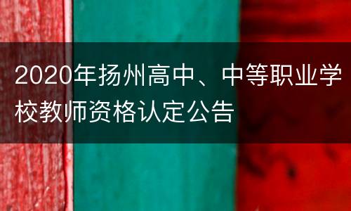 2020年扬州高中、中等职业学校教师资格认定公告