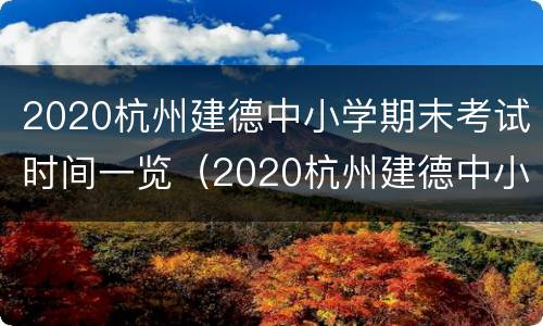 2020杭州建德中小学期末考试时间一览（2020杭州建德中小学期末考试时间一览表）