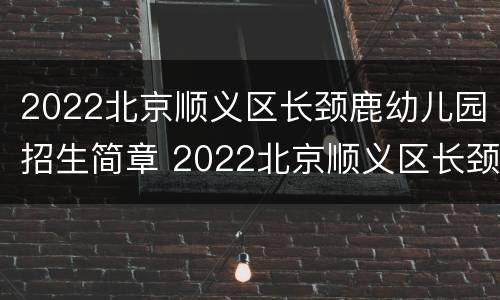 2022北京顺义区长颈鹿幼儿园招生简章 2022北京顺义区长颈鹿幼儿园招生简章