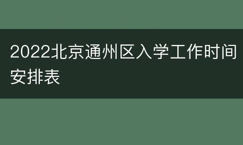 2022北京通州区入学工作时间安排表