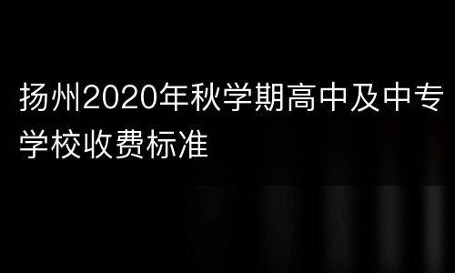 扬州2020年秋学期高中及中专学校收费标准