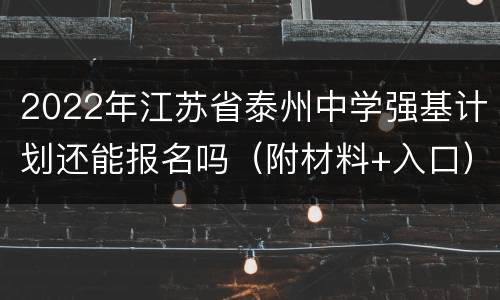 2022年江苏省泰州中学强基计划还能报名吗（附材料+入口）