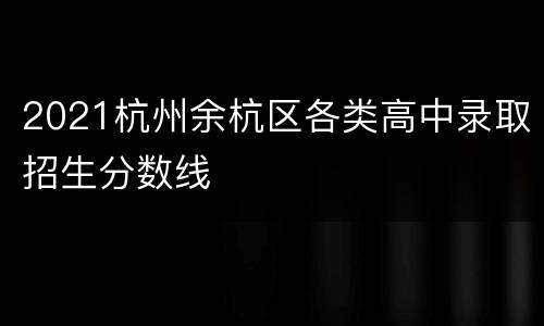 2021杭州余杭区各类高中录取招生分数线