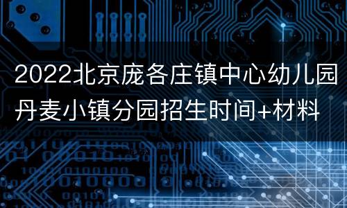 2022北京庞各庄镇中心幼儿园丹麦小镇分园招生时间+材料