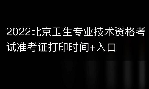 2022北京卫生专业技术资格考试准考证打印时间+入口