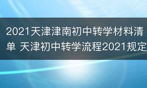 2021天津津南初中转学材料清单 天津初中转学流程2021规定