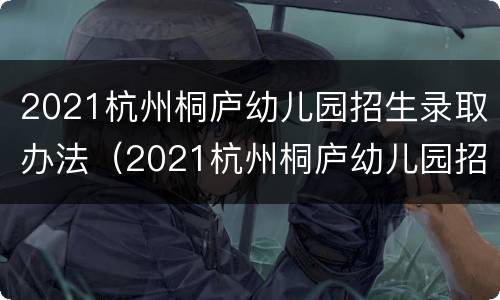 2021杭州桐庐幼儿园招生录取办法（2021杭州桐庐幼儿园招生录取办法最新）