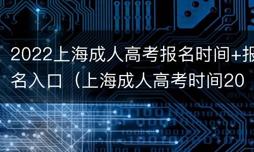 2022上海成人高考报名时间+报名入口（上海成人高考时间2020）