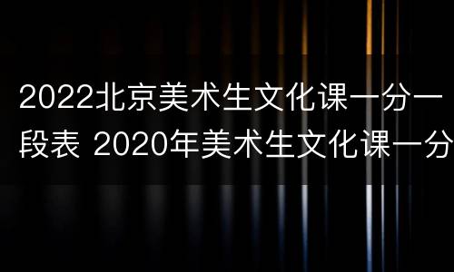 2022北京美术生文化课一分一段表 2020年美术生文化课一分一段表