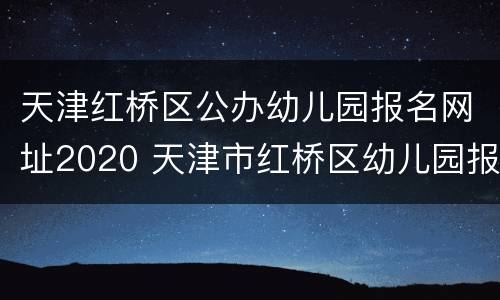 天津红桥区公办幼儿园报名网址2020 天津市红桥区幼儿园报名