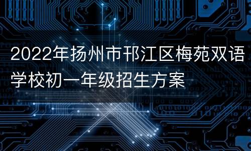 2022年扬州市邗江区梅苑双语学校初一年级招生方案