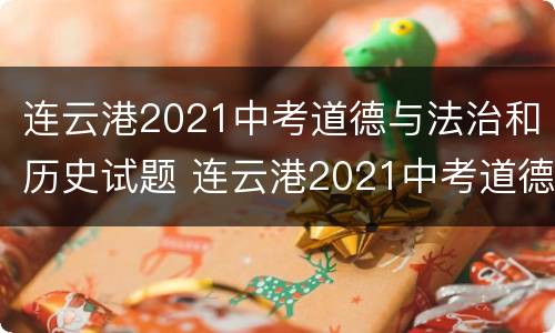 连云港2021中考道德与法治和历史试题 连云港2021中考道德与法治和历史试题