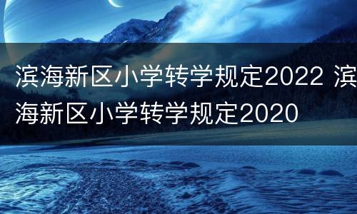 滨海新区小学转学规定2022 滨海新区小学转学规定2020