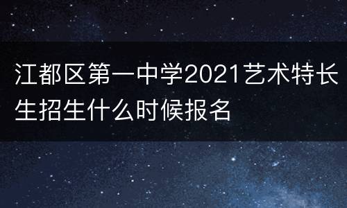 江都区第一中学2021艺术特长生招生什么时候报名