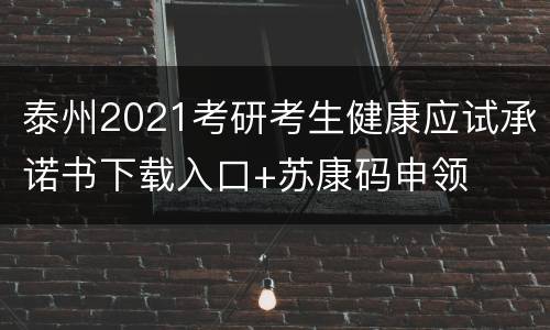 泰州2021考研考生健康应试承诺书下载入口+苏康码申领