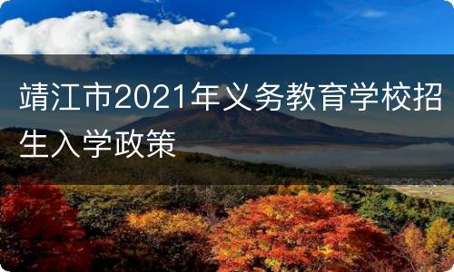 靖江市2021年义务教育学校招生入学政策