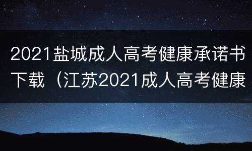 2021盐城成人高考健康承诺书下载（江苏2021成人高考健康承诺书）