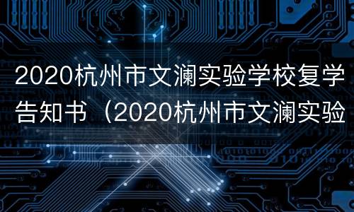 2020杭州市文澜实验学校复学告知书（2020杭州市文澜实验学校复学告知书下载）