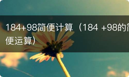 184+98简便计算（184 +98的简便运算）