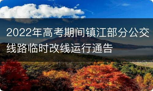 2022年高考期间镇江部分公交线路临时改线运行通告