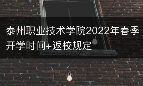 泰州职业技术学院2022年春季开学时间+返校规定