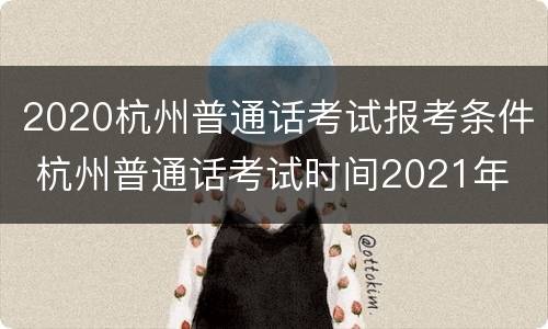 2020杭州普通话考试报考条件 杭州普通话考试时间2021年