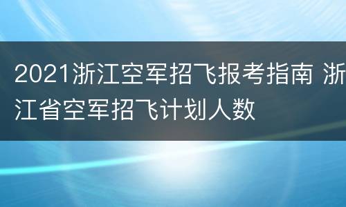 2021浙江空军招飞报考指南 浙江省空军招飞计划人数