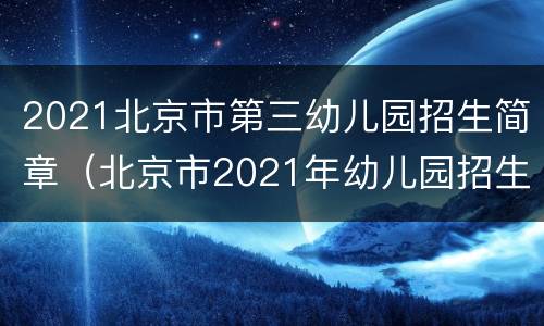 2021北京市第三幼儿园招生简章（北京市2021年幼儿园招生）