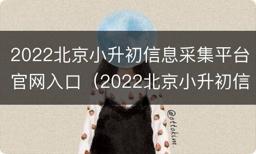 2022北京小升初信息采集平台官网入口（2022北京小升初信息采集平台官网入口查询）