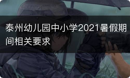 泰州幼儿园中小学2021暑假期间相关要求