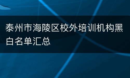 泰州市海陵区校外培训机构黑白名单汇总