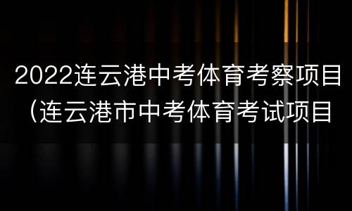 2022连云港中考体育考察项目（连云港市中考体育考试项目2020）