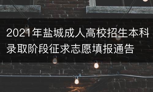 2021年盐城成人高校招生本科录取阶段征求志愿填报通告