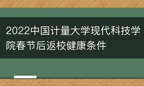 2022中国计量大学现代科技学院春节后返校健康条件