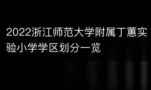 2022浙江师范大学附属丁蕙实验小学学区划分一览