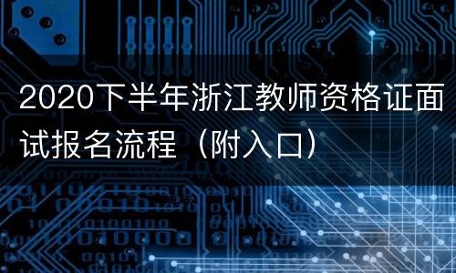 2020下半年浙江教师资格证面试报名流程（附入口）