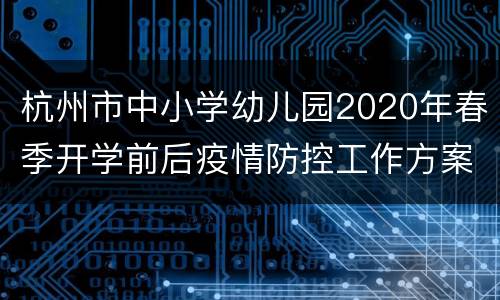 杭州市中小学幼儿园2020年春季开学前后疫情防控工作方案