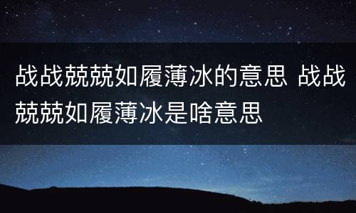 战战兢兢如履薄冰的意思 战战兢兢如履薄冰是啥意思