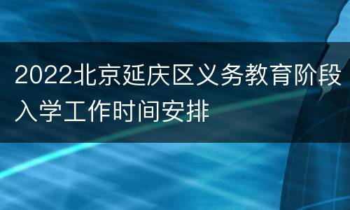 2022北京延庆区义务教育阶段入学工作时间安排