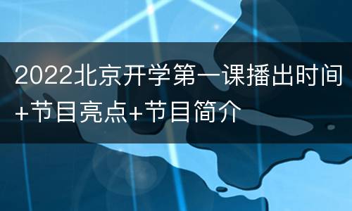 2022北京开学第一课播出时间+节目亮点+节目简介