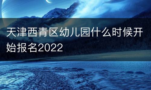 天津西青区幼儿园什么时候开始报名2022