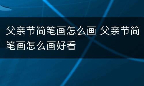 父亲节简笔画怎么画 父亲节简笔画怎么画好看