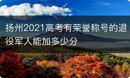 扬州2021高考有荣誉称号的退役军人能加多少分