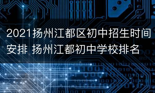 2021扬州江都区初中招生时间安排 扬州江都初中学校排名